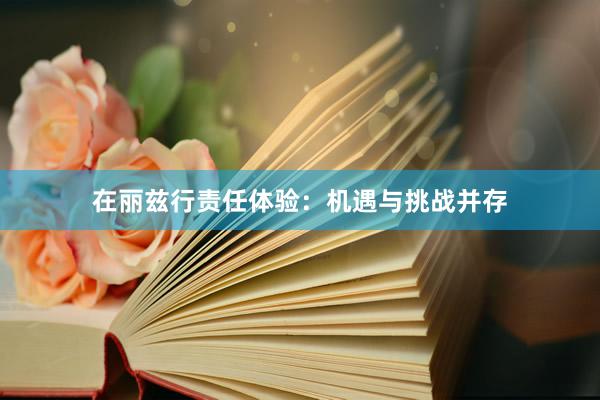 在丽兹行责任体验：机遇与挑战并存