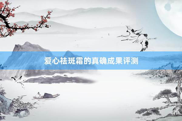 爱心祛斑霜的真确成果评测