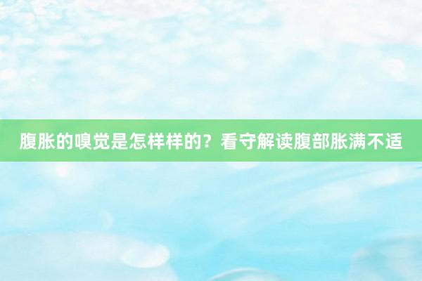 腹胀的嗅觉是怎样样的？看守解读腹部胀满不适