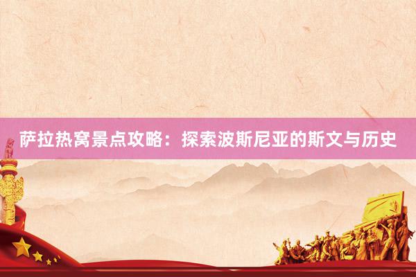 萨拉热窝景点攻略：探索波斯尼亚的斯文与历史
