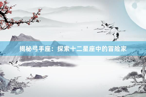 揭秘弓手座：探索十二星座中的冒险家