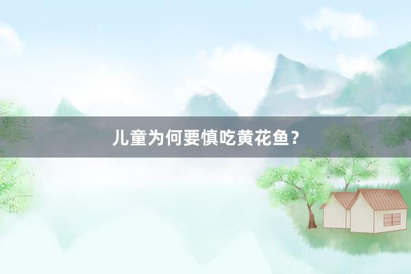 儿童为何要慎吃黄花鱼？